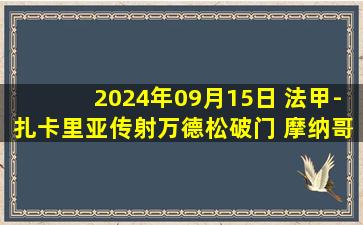 2024年09月15日 法甲-扎卡里亚传射万德松破门 摩纳哥客场3-0欧塞尔